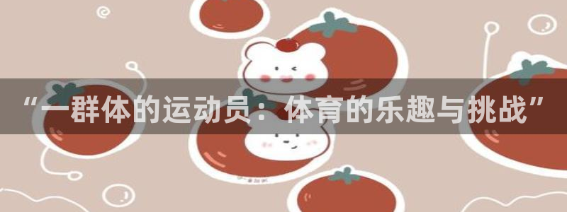 七星体育咩咩主播：“一群体的运动员：体育的乐趣与挑战”