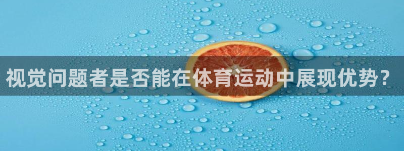 七星体育咩咩：视觉问题者是否能在体育运动中展现优势？