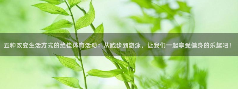 七星体育彩票结果：五种改变生活方式的绝佳体育活动：从跑步到游泳，让我们一起享受健身的乐趣吧！