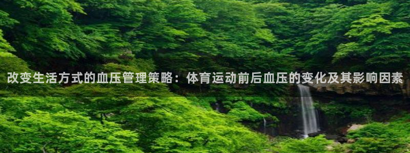 七星体育彩票中奖规则图：改变生活方式的血压管理策略：体育运动前后血压的变化及其影响因素