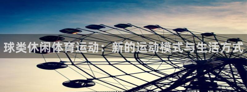 七星体育彩票结果：球类休闲体育运动：新的运动模式与生活方式